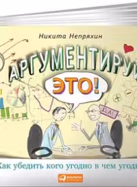 Аргументируй это! Как убедить кого угодно в чем угодно