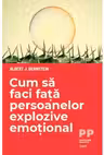 Cum sa faci fata persoanelor explozive emotional - Albert J. Bernstein