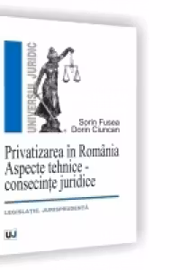 PRIVATIZAREA IN ROMANIA - ASPECTE TEHNICE - CONSECINTE JURIDICE - Legislatie. Jurisprudenta