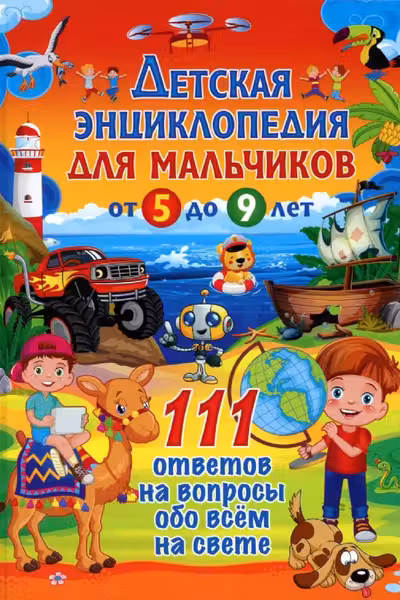 Детская энциклопедия для мальчиков от 5 до 9 лет. 111 ответов на вопросы обо всём на свете