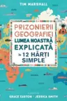 PRIZONIERII GEOGRAFIEI Lumea noastra explicata in 12 harti simple