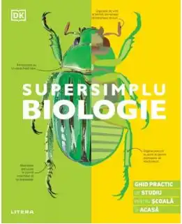 SUPERSIMPLU BIOLOGIE. Ghid practic de studiu pentru scoala si acasa