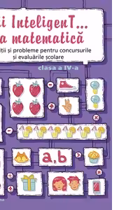 Fii InteligenT... la matematica. Exercitii si probleme pentru concursurile si evaluarile scolare - clasa a IV-a, 2016-2017