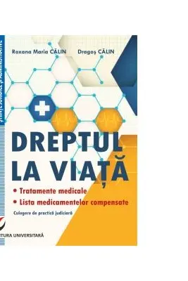 Dreptul la viata. Tratamente medicale. Lista medicamentelor compensate. Culegere de practica judiciara - Dragos Calin, Roxana-Maria Calin