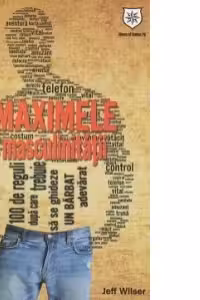 Maximele masculinitatii. 100 de reguli dupa care trebuie sa se ghideze orice barbat adevarat