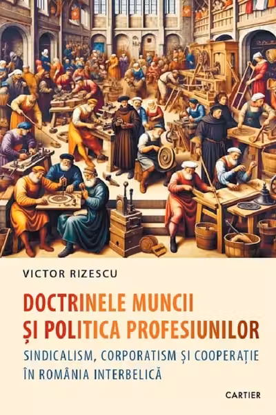 Doctrinele muncii si politica profesiunilor. Sindicalism corporatism si cooperatie in Romania interbelica