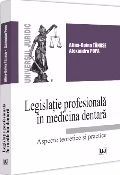 Legislatie profesionala in medicina dentara. Aspecte teoretice si practice - Alina Doina Tanase, Alexandru Popa