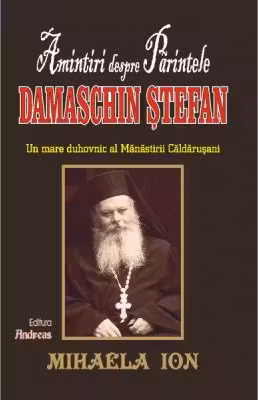Amintiri despre Părintele Damaschin Stefan, un mare uhovnic al Manastirii Caldarusani