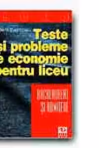TESTE SI PROBLEME DE ECONOMIE PENTRU LICEU, BACALAUREAT SI ADMITERE (EDITIA a II-a)