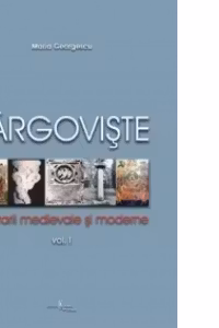 Targoviste. Itinerarii medievale si moderne. Vol. I