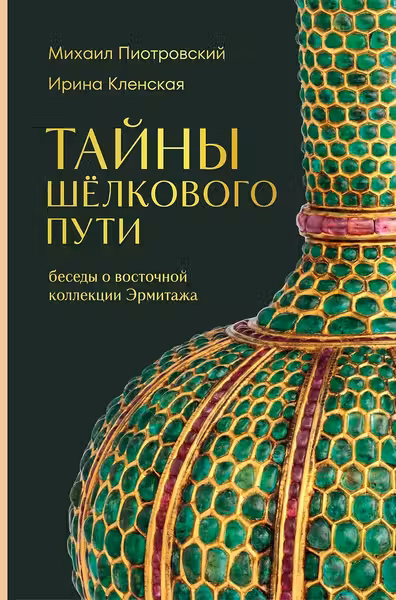 Тайны Шёлкового пути. Беседы о восточной коллекции Эрмитажа