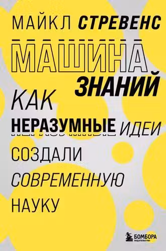 Машина знаний: как неразумные идеи создали современную науку
