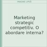Marketing strategic competitiv. O abordare interna?