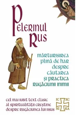 Pelerinul rus. Marturisirea plina de har despre cautarea si practica Rugaciunii Inimii