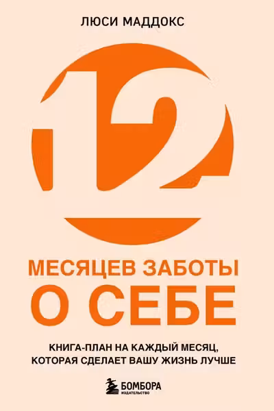 12 месяцев заботы о себе. Книга-план на каждый месяц которая сделает вашу жизнь лучше