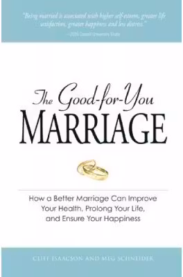 The Good-for-You Marriage. How being married can improve your health, prolong your life, and ensure your happiness - Cliff Isaacson, Meg Schneider