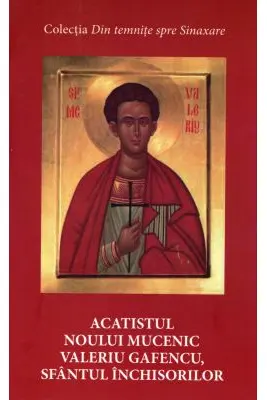 Acatistul noului mucenic Valeriu Gafencu, sfantul inchisorilor