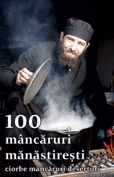 100 mancaruri manastiresti: Ciorbe, mancaruri, deserturi