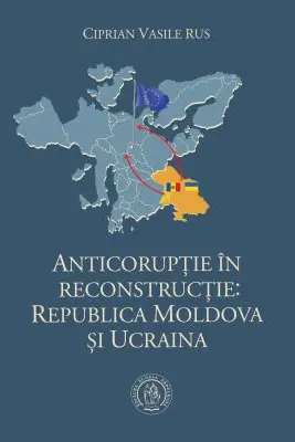 Anticoruptie in reconstructie. Republica Moldova si Ucraina