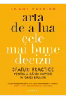 ARTA DE A LUA CELE MAI BUNE DECIZII. Sfaturi practice pentru a gandi limpede in orice situatie.