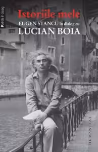 Istoriile mele. Eugen Stancu in dialog cu Lucian Boia