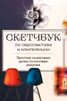 Скетчбук по перспективе и композиции. Простые пошаговые уроки по основам рисунка
