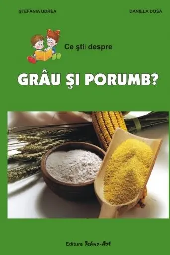 Ce știi despre grâu și porumb?