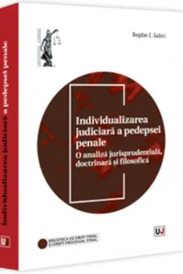 Individualizarea judiciara a pedepsei penale. O analiza jurisprudentiala, doctrinara si filosofica