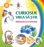 Curiosul vrea sa stie. Minienciclopedie.