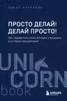Просто делай! Делай просто! Как превратить свою историю страдания в историю процветания