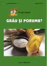 Ce știi despre grâu și porumb?
