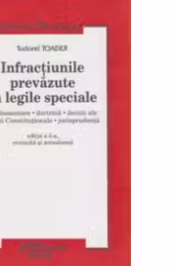 Infractiunile prevazute in legile speciale. Reglementare. Doctrina. Decizii ale Curtii Constitutionale. Jurisprudenta - editia a 5-a, revizuita si actualizata