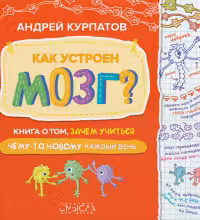 Как устроен мозг? Книга о том зачем учиться