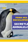 National Geographic. Prima mea enciclopedie. SECRETELE ANIMALELOR.