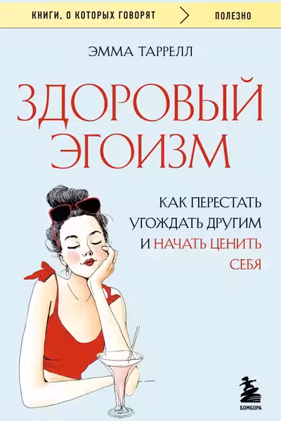Здоровый эгоизм. Как перестать угождать другим и начать ценить себя