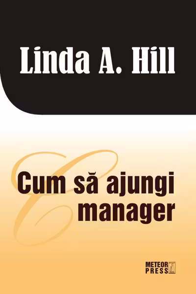 Cum sa ajungi manager. Linda A.Hill. Meteor Press.