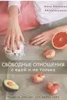 Свободные отношения с едой и не только. Рецепты для тех, кто любит себя