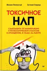 Токсичное НЛП. Самозащита от манипуляций и психологического насилия в отношениях, в семье, на работе