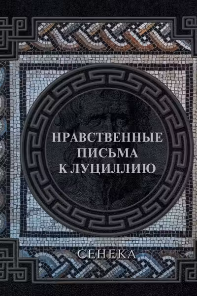 Сенека. Нравственные письма к Луциллию