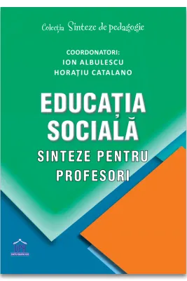 Educatia sociala. Sinteze pentru profesori - Ion Albulescu, Horatiu Catalano