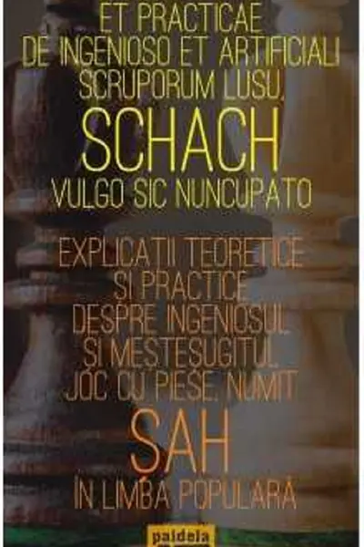 Explicații teoretice și practice despre ingeniosul și meșteșugitul joc cu piese, numit șah în limba populară