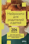 Нейросети для родителей и детей. 204 промта для учебы здоровья воспитания и безопасности вашего ре