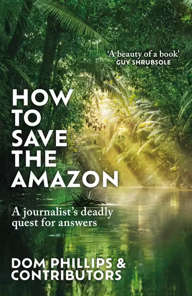 How to Save the Amazon by Dom Phillips