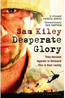 Desperate Glory. At War in Helmand with Britain's 16 Air Assault Brigade
