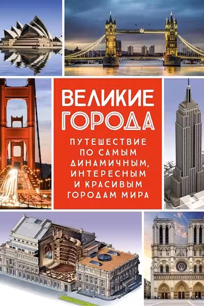 Великие города. Путешествие по самым динамичным интересным и красивым городам мира