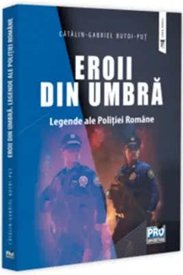 Eroii din umbra. Legende ale Politiei Romane