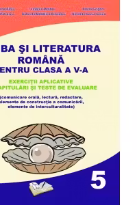 Limba si Literatura Romana pentru cls. A V-a - exercitii aplicative, recapitulari si teste de evaluare