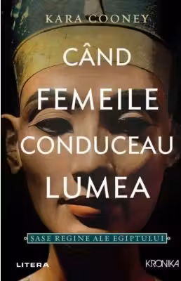 Kronika. CAND FEMEILE CONDUCEAU LUMEA. Sase regine ale Egiptului.