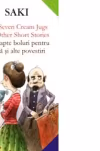 THE SEVEN CREAM JUGS AND OTHER SHORT STORIES / CELE ªAPTE BOLURI PENTRU FRIªCàªI ALTE POVESTIRI