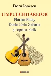 Timpul chitarelor: Florian Pitiș, Dorin Liviu Zaharia și epoca Folk